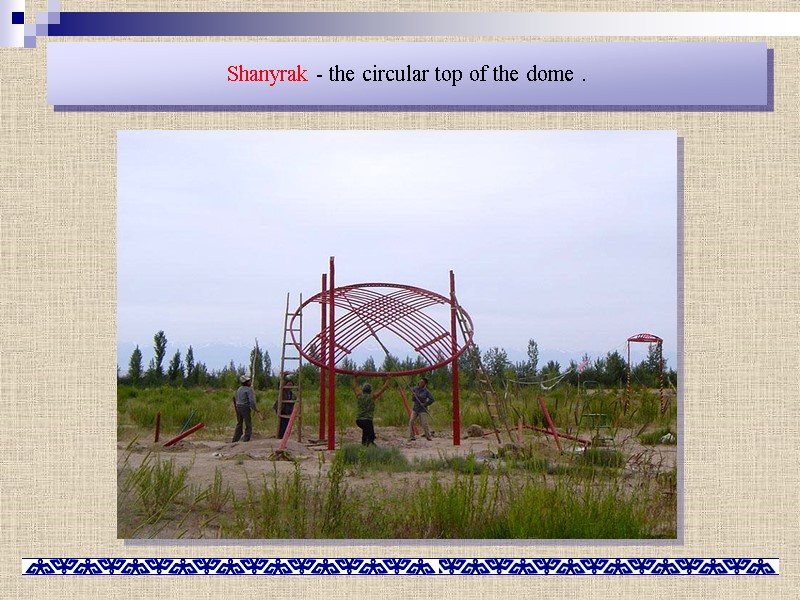 Shanyrak - the circular top of the dome .